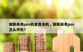 银联商务pos机老是关机，银联商务pos怎么开机？