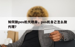 如何做pos机代理商，pos机自己怎么做代理？