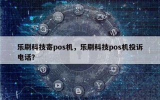 乐刷科技寄pos机，乐刷科技pos机投诉电话？