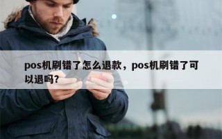 pos机刷错了怎么退款，pos机刷错了可以退吗？