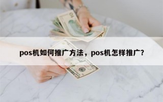 pos机如何推广方法，pos机怎样推广？