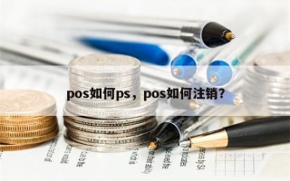 pos如何ps，pos如何注销？