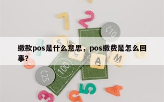 缴款pos是什么意思，pos缴费是怎么回事？