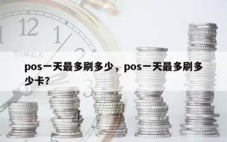 pos一天最多刷多少，pos一天最多刷多少卡？