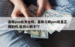 嘉联pos机安全吗，嘉联立刷pos机是正规的吗,能放心刷卡?？