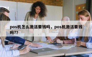 pos机怎么激活要钱吗，pos机激活要钱吗?？