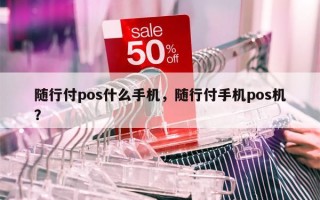 随行付pos什么手机，随行付手机pos机？