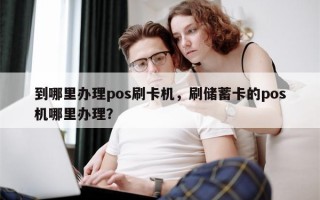 到哪里办理pos刷卡机，刷储蓄卡的pos机哪里办理？