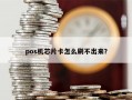 pos机芯片卡怎么刷不出来？