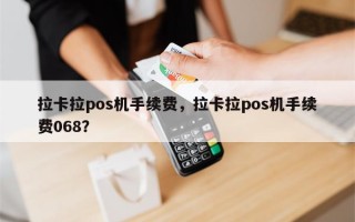 拉卡拉pos机手续费，拉卡拉pos机手续费068？