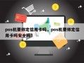 pos机要绑定信用卡吗，pos机要绑定信用卡吗安全吗？