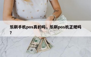 乐刷手机pos真的吗，乐刷pos机正规吗？