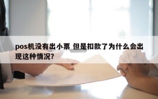 pos机没有出小票 但是扣款了为什么会出现这种情况？