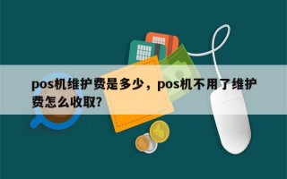 pos机维护费是多少，pos机不用了维护费怎么收取？