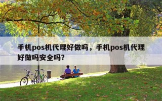 手机pos机代理好做吗，手机pos机代理好做吗安全吗？