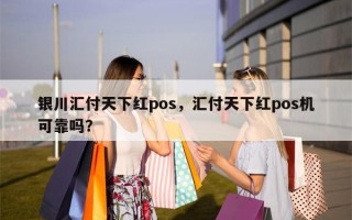 银川汇付天下红pos，汇付天下红pos机可靠吗？