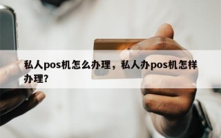 私人pos机怎么办理，私人办pos机怎样办理？