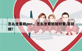 怎么坐着拍pos，怎么坐着拍腿好看,显腿细？