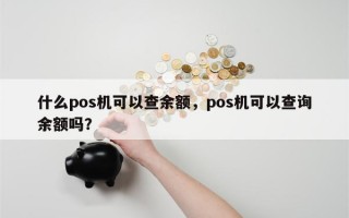 什么pos机可以查余额，pos机可以查询余额吗？