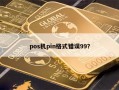 pos机pin格式错误99？