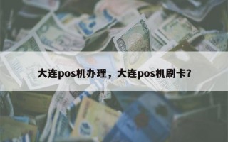 大连pos机办理，大连pos机刷卡？