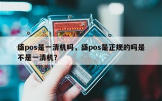 盛pos是一清机吗，盛pos是正规的吗是不是一清机？