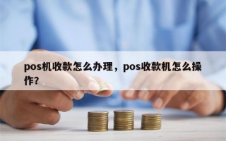 pos机收款怎么办理，pos收款机怎么操作？