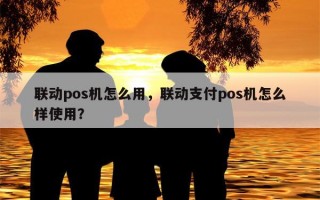 联动pos机怎么用，联动支付pos机怎么样使用？