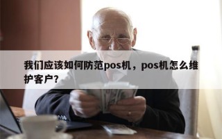 我们应该如何防范pos机，pos机怎么维护客户？