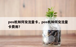 pos机如何交流量卡，pos机如何交流量卡费用？