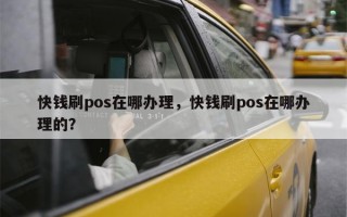 快钱刷pos在哪办理，快钱刷pos在哪办理的？