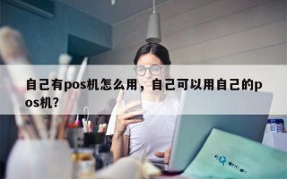 自己有pos机怎么用，自己可以用自己的pos机？