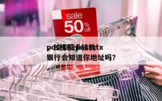 pos机拉卡拉tx
，拉卡拉pos机tx
银行会知道你地址吗？