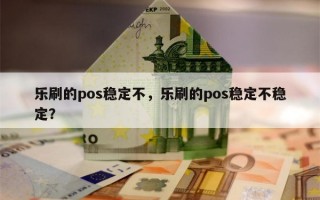 乐刷的pos稳定不，乐刷的pos稳定不稳定？