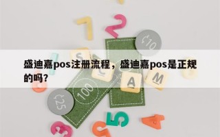 盛迪嘉pos注册流程，盛迪嘉pos是正规的吗？