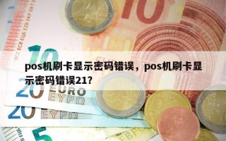 pos机刷卡显示密码错误，pos机刷卡显示密码错误21？