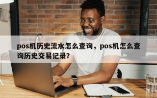 pos机历史流水怎么查询，pos机怎么查询历史交易记录？