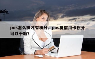 pos怎么样才有积分，pos机信用卡积分可以干嘛？