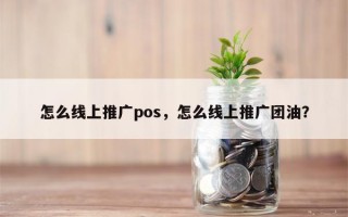 怎么线上推广pos，怎么线上推广团油？