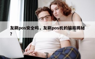 友刷pos安全吗，友刷pos机的骗局揭秘？