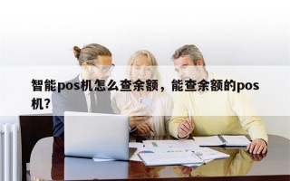 智能pos机怎么查余额，能查余额的pos机？