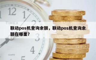 联动pos机查询余额，联动pos机查询余额在哪里？