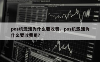 pos机激活为什么要收费，pos机激活为什么要收费用？