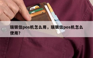 瑞银信pos机怎么用，瑞银信pos机怎么使用？