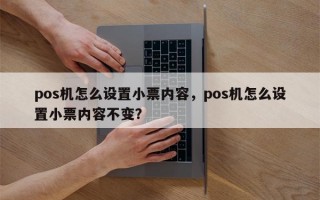 pos机怎么设置小票内容，pos机怎么设置小票内容不变？