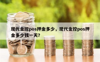 现代金控pos押金多少，现代金控pos押金多少钱一天？