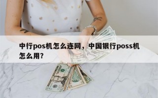 中行pos机怎么连网，中国银行poss机怎么用？