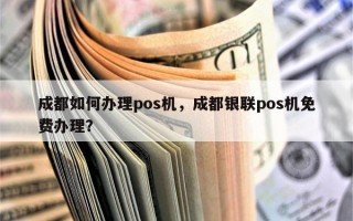 成都如何办理pos机，成都银联pos机免费办理？