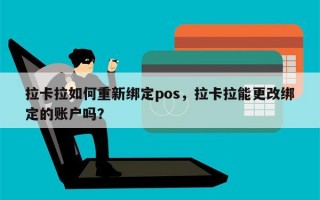 拉卡拉如何重新绑定pos，拉卡拉能更改绑定的账户吗？