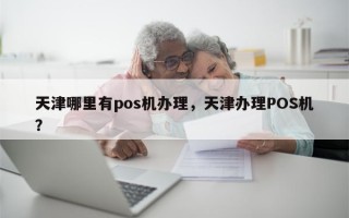 天津哪里有pos机办理，天津办理POS机？